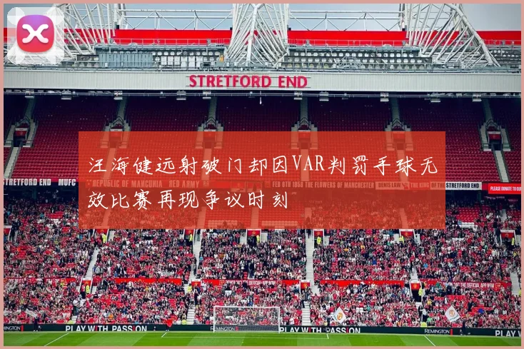 汪海健远射破门却因VAR判罚手球无效比赛再现争议时刻