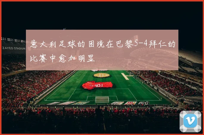 意大利足球的困境在巴黎5-4拜仁的比赛中愈加明显