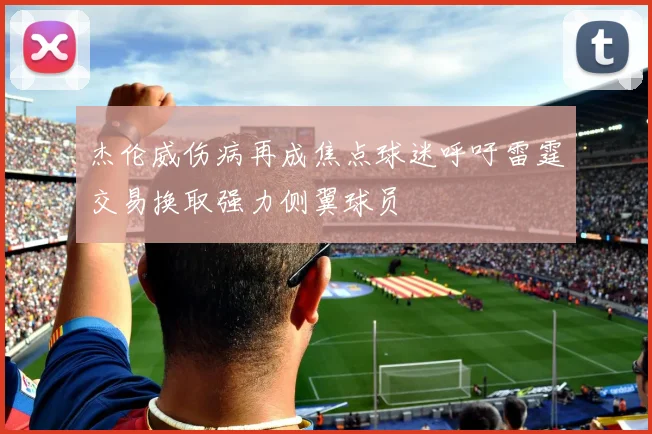 杰伦威伤病再成焦点球迷呼吁雷霆交易换取强力侧翼球员