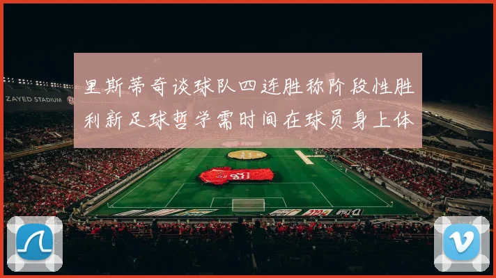 里斯蒂奇谈球队四连胜称阶段性胜利新足球哲学需时间在球员身上体现